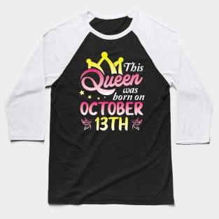 This Queen Was Born On October 13th Happy Birthday To Me You Nana Mommy Aunt Sister Wife Daughter Baseball T-Shirt